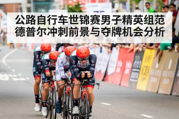公路自行车世锦赛男子精英组范德普尔冲刺前景与夺牌机会分析